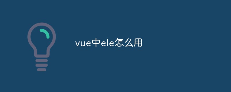 2023vue中ele怎么用