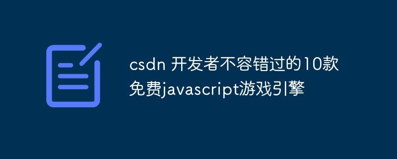 2023csdn 开发者不容错过的<span style='color:red;'>1</span>0款免费javascript游戏引擎