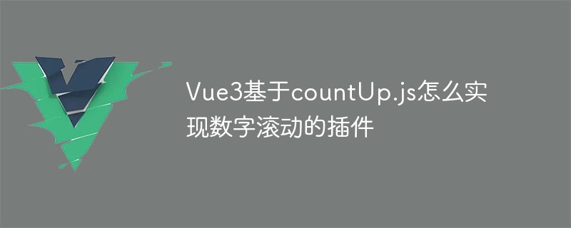 2023Vue3基于countUp.js怎么实现数字滚动的插件