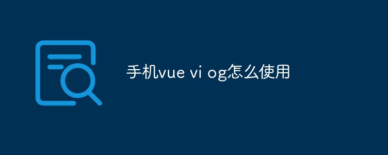 2023手机vue vi og怎么使用