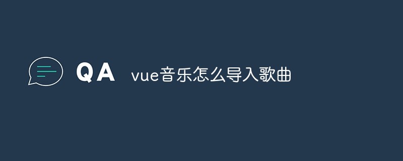 2023vue音乐怎么导入歌曲