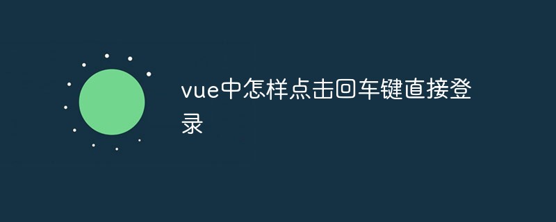 2023vue中怎样点击回车键直接登录