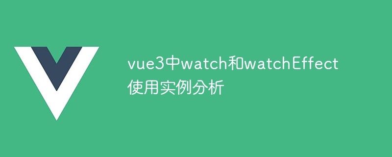 2023vue3中watch和watchEffect使用实例分析