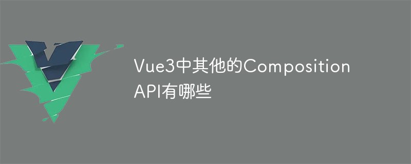 2023Vue3中其他的Composition API有哪些