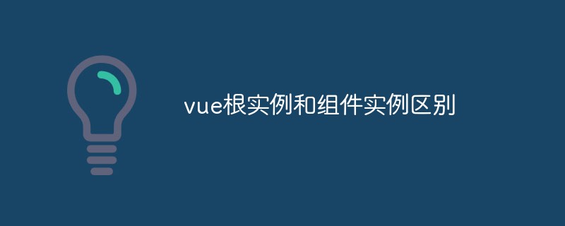 2023vue根实例和组件实例区别