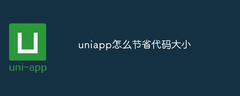 2023uniapp怎么节省代码大小