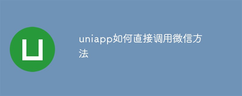 2023uniapp如何直接调用微信方法