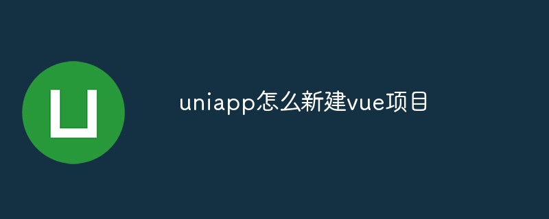 2023uniapp怎么新建vue项目