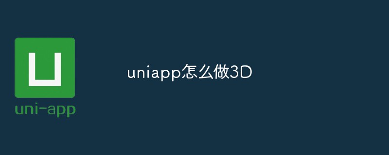 2023uniapp怎么做3D