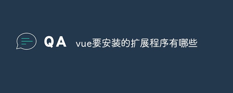 2023vue要安装的扩展程序有哪些