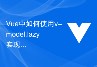 2023Vue中如何使用v-model.lazy实现输入框数据的延迟绑定