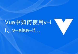 2023Vue中如何使用v-if、v-else-if、v-else实现多重条件渲染