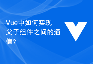 2023Vue 中如何实现父子组件之间的通信？