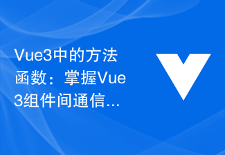 2023Vue3中的方法函数：掌握Vue3组件间通信的方法