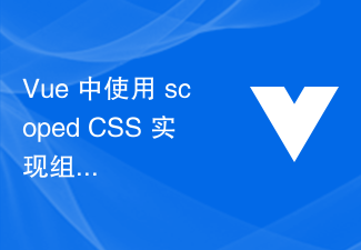 2023Vue 中使用 scoped CSS 实现组件样式隔离的技巧