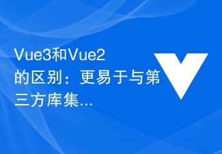 2023Vue3和Vue2的区别：更易于与第三方库集成