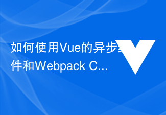 2023如何使用Vue的异步组件和Webpack Code Splitting提升应用性能