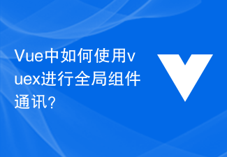 2023Vue中如何使用vuex进行全局组件通讯？