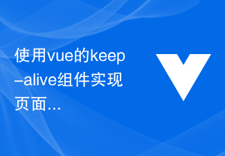 2023使用vue的keep-alive组件实现页面缓存更新策略