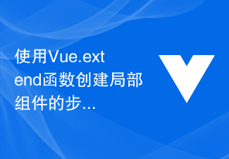 2023使用Vue.extend函数创建局部组件的步骤和示例