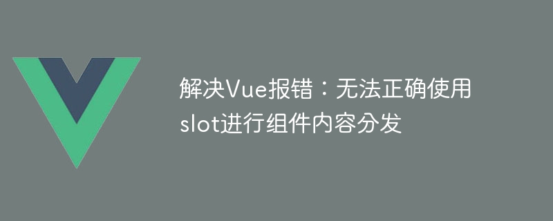 解决Vue报错：无法正确使用slot进行组件内容分发