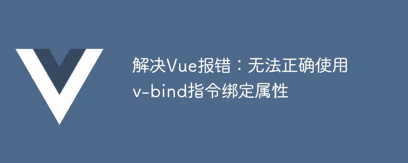 解决Vue报错：无法正确使用v-bind指令绑定属性