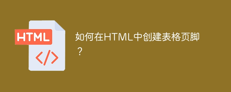 如何在HTML中创建表格页脚？