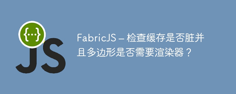 FabricJS – 检查缓存是否脏并且多边形是否需要渲染器？