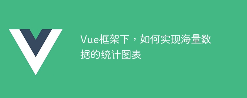 Vue框架下，如何实现海量数据的统计图表