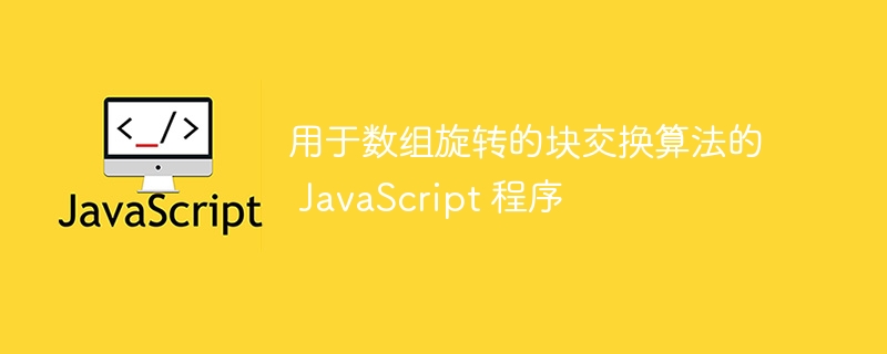 用于数组旋转的块交换算法的 JavaScript 程序