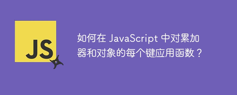 如何在 JavaScript 中对累加器和对象的每个键应用函数？