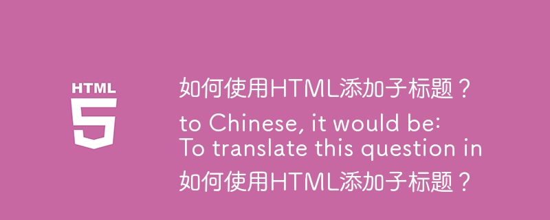 如何使用HTML添加子标题？

To translate this question into Chinese, it would be:

如何使用HTML添加子标题？