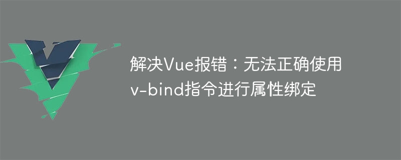 解决Vue报错：无法正确使用v-bind指令进行属性绑定