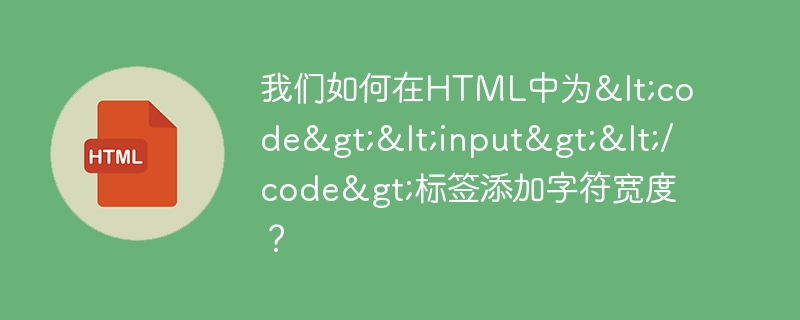 我们如何在HTML中为<code><input></code>标签添加字符宽度？