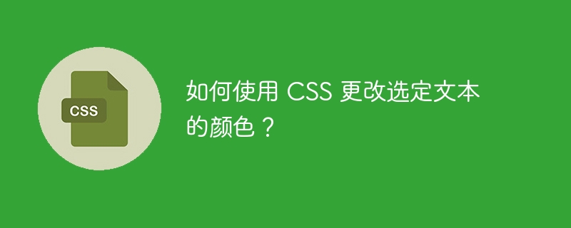 如何使用 CSS 更改选定文本的颜色？