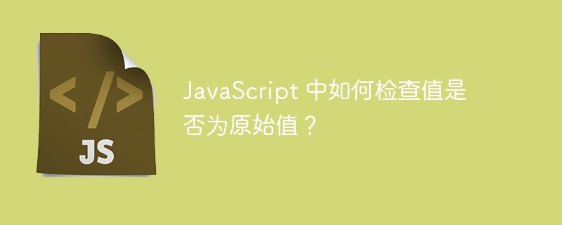 JavaScript 中如何检查值是否为原始值？