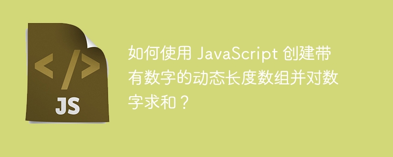 如何使用 JavaScript 创建带有数字的动态长度数组并对数字求和？