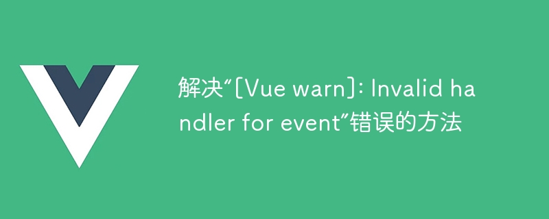 解决“[Vue warn]: Invalid handler for event”错误的方法