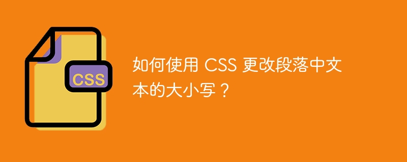 如何使用 CSS 更改段落中文本的大小写？