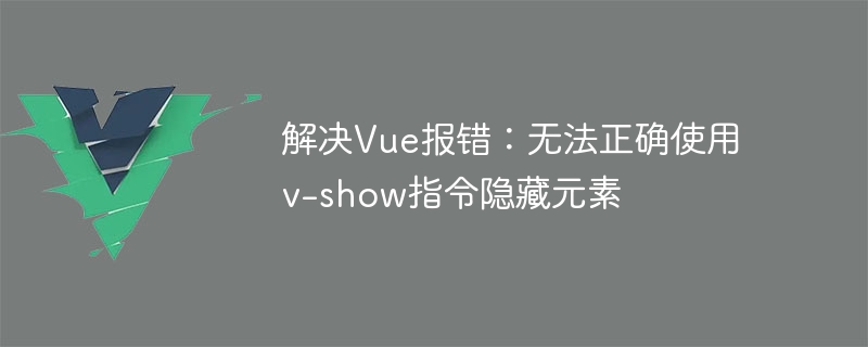 解决Vue报错：无法正确使用v-show指令隐藏元素