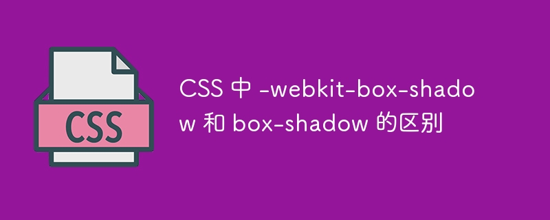CSS 中 -webkit-box-shadow 和 box-shadow 的区别