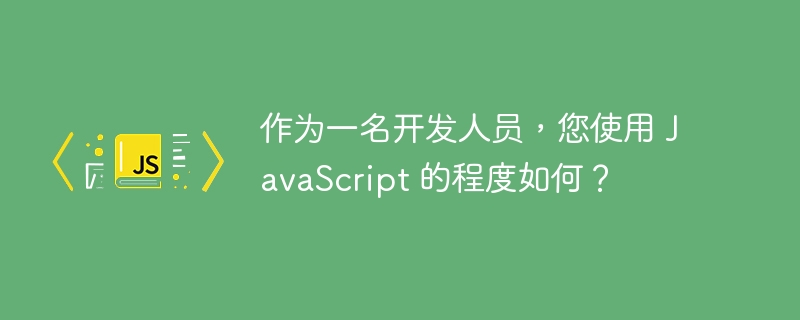 作为一名开发人员，您使用 JavaScript 的程度如何？