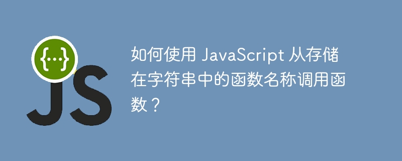 如何使用 JavaScript 从存储在字符串中的函数名称调用函数？