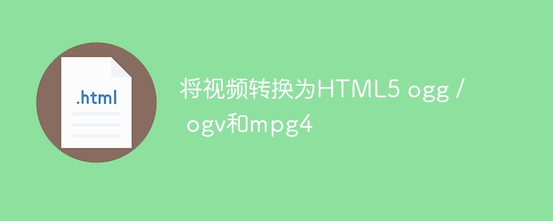 将视频转换为HTML5 ogg / ogv和mpg4