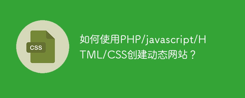 如何使用PHP/javascript/HTML/CSS创建动态网站？