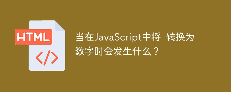 当在JavaScript中将  转换为数字时会发生什么？