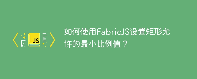 如何使用FabricJS设置矩形允许的最小比例值？