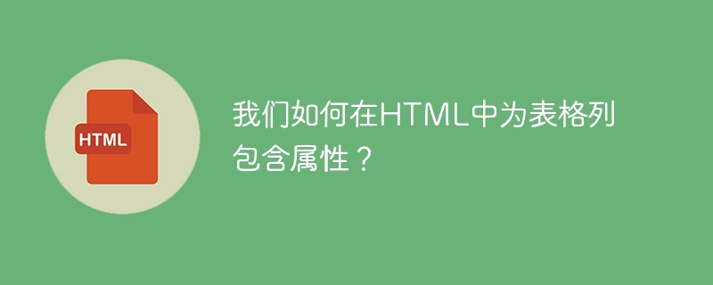 我们如何在HTML中为表格列包含属性？