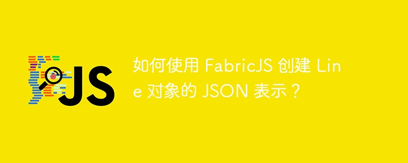 如何使用 FabricJS 创建 Line 对象的 JSON 表示？