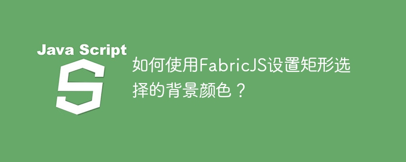 如何使用FabricJS设置矩形选择的背景颜色？